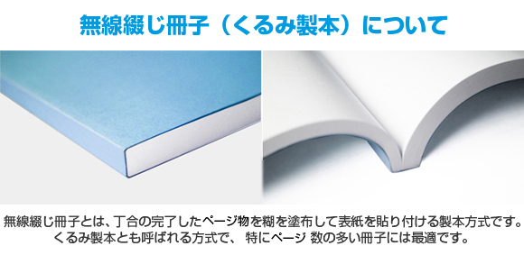 無線綴じ冊子とは丁合の完了した頁物を糊を塗布して表紙を貼り付ける製本方式です。くるみ製本とも呼ばれる方式で、特に頁数の多い冊子には最適です。